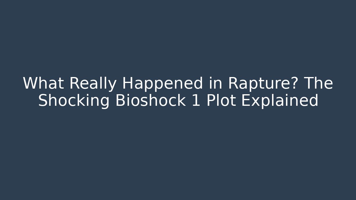 What Really Happened in Rapture? The Shocking Bioshock 1 Plot Explained