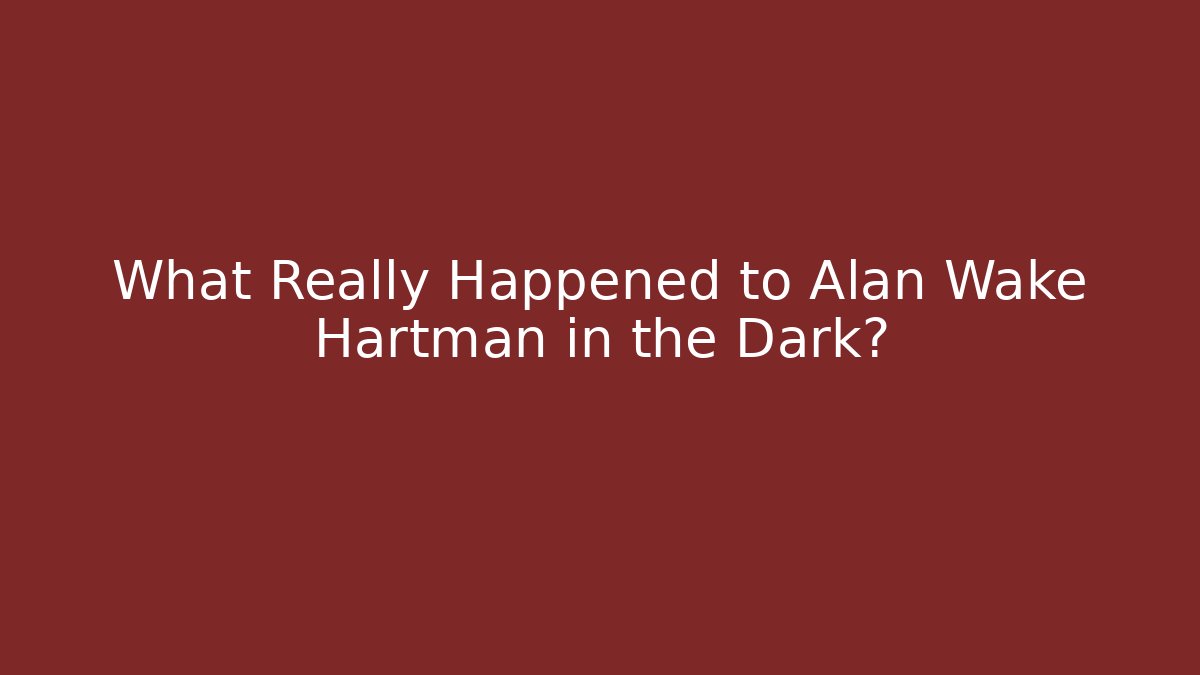 What Really Happened to Alan Wake Hartman in the Dark?