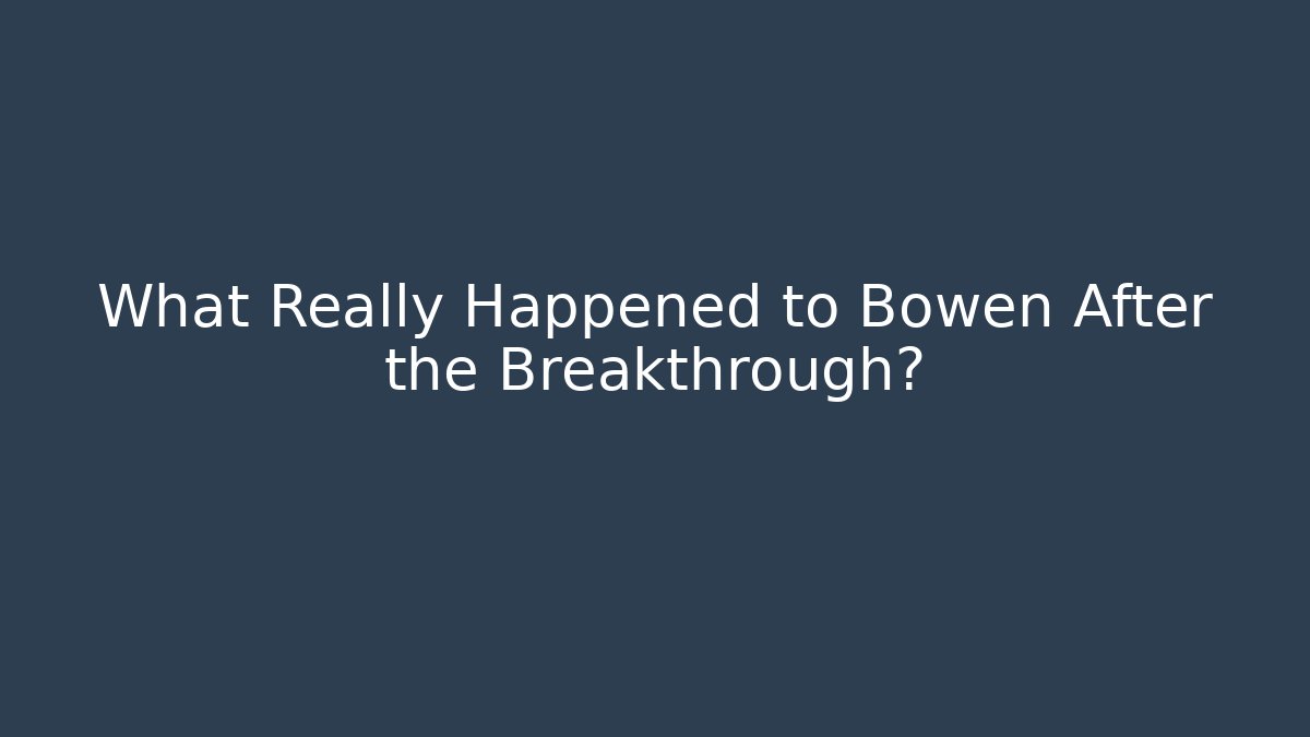 What Really Happened to Bowen After the Breakthrough?