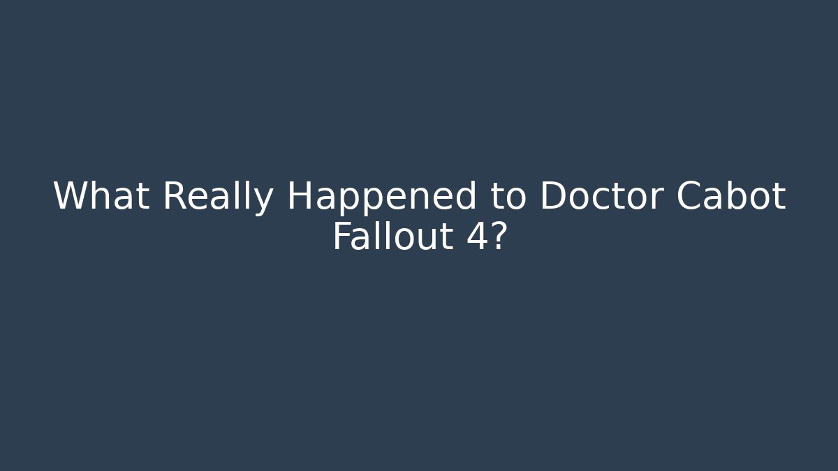 What Really Happened to Doctor Cabot Fallout 4?