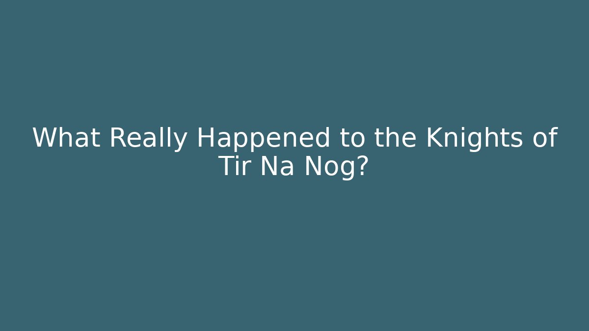 What Really Happened to the Knights of Tir Na Nog?