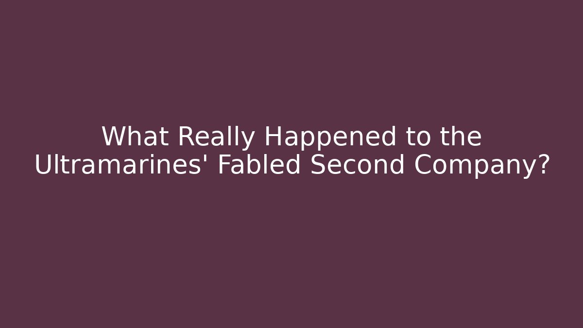 What Really Happened to the Ultramarines' Fabled Second Company?