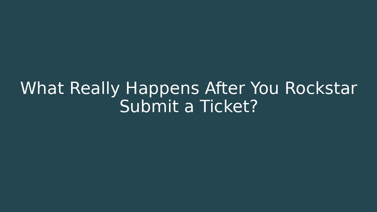 What Really Happens After You Rockstar Submit a Ticket?