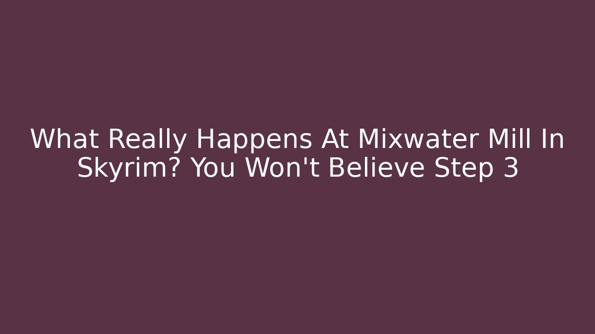 What Really Happens At Mixwater Mill In Skyrim? You Won't Believe Step 3