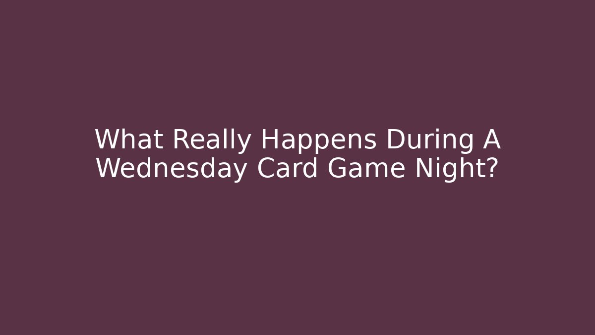 What Really Happens During A Wednesday Card Game Night?