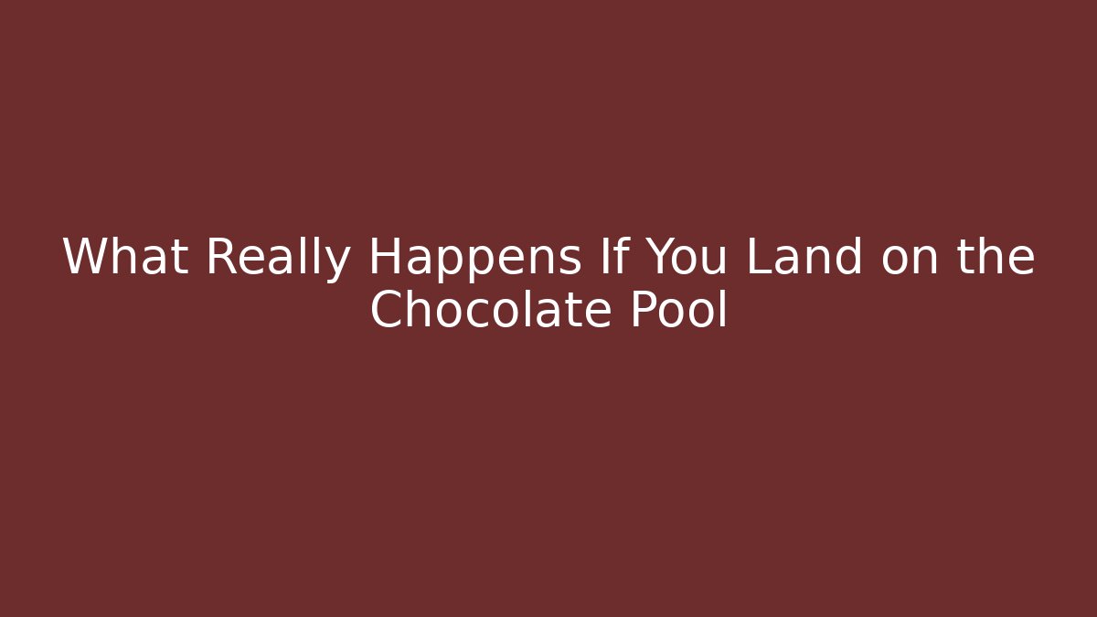 What Really Happens If You Land on the Chocolate Pool