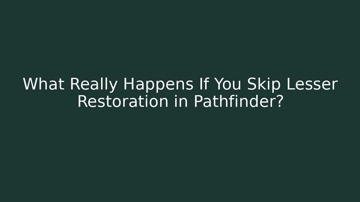 What Really Happens If You Skip Lesser Restoration in Pathfinder?