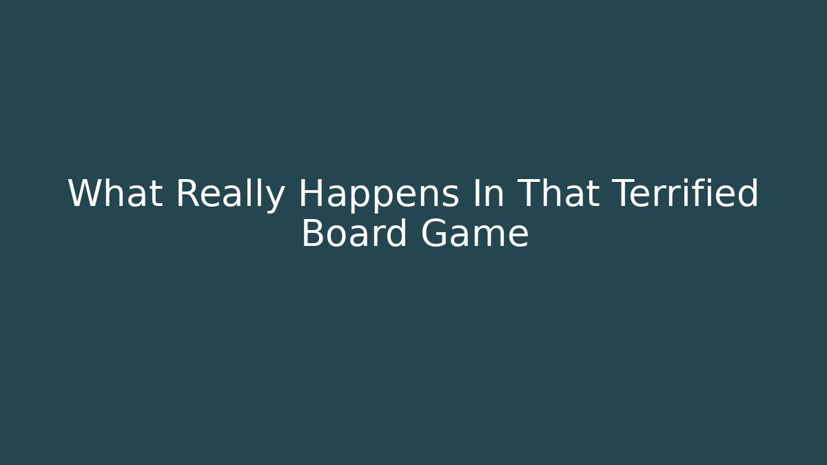 What Really Happens In That Terrified Board Game
