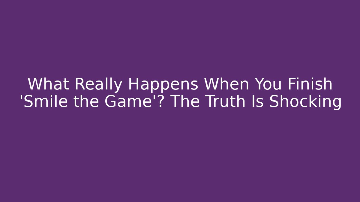What Really Happens When You Finish 'Smile the Game'? The Truth Is Shocking
