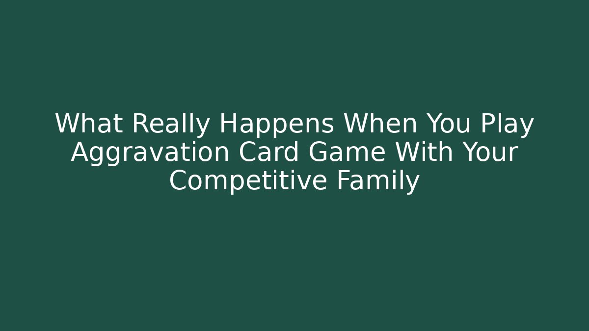 What Really Happens When You Play Aggravation Card Game With Your Competitive Family