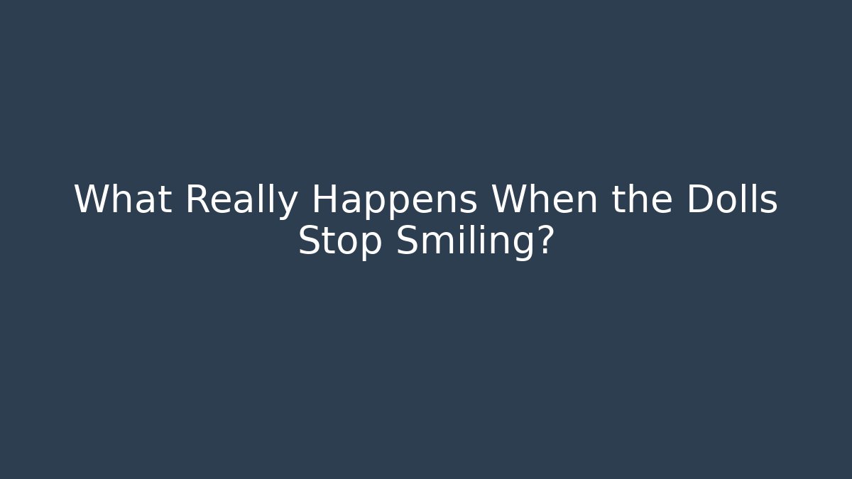 What Really Happens When the Dolls Stop Smiling?
