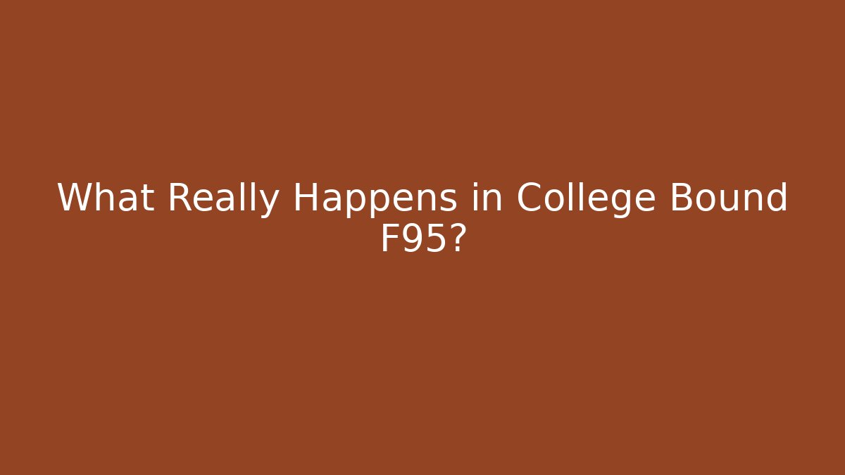 What Really Happens in College Bound F95?