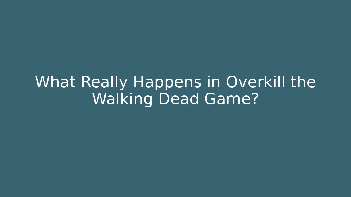 What Really Happens in Overkill the Walking Dead Game?