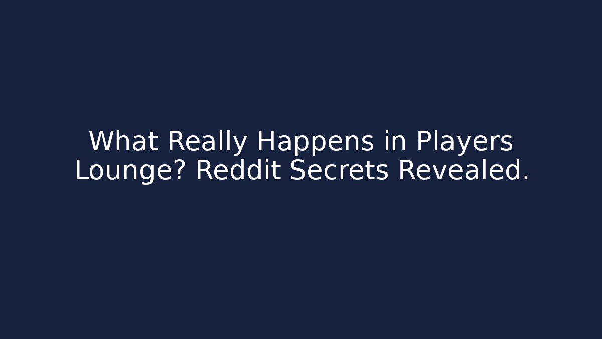 What Really Happens in Players Lounge? Reddit Secrets Revealed.