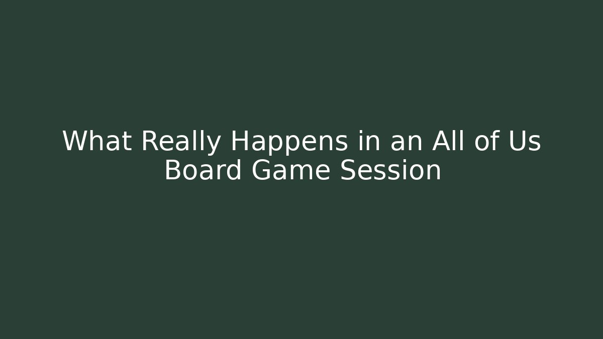 What Really Happens in an All of Us Board Game Session