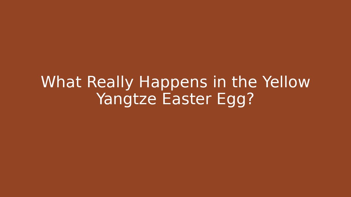 What Really Happens in the Yellow Yangtze Easter Egg?