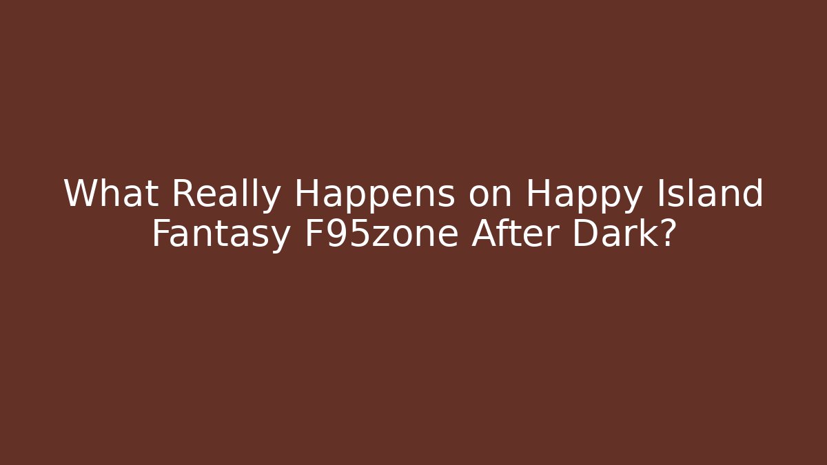 What Really Happens on Happy Island Fantasy F95zone After Dark? - Felix Cat Insurance