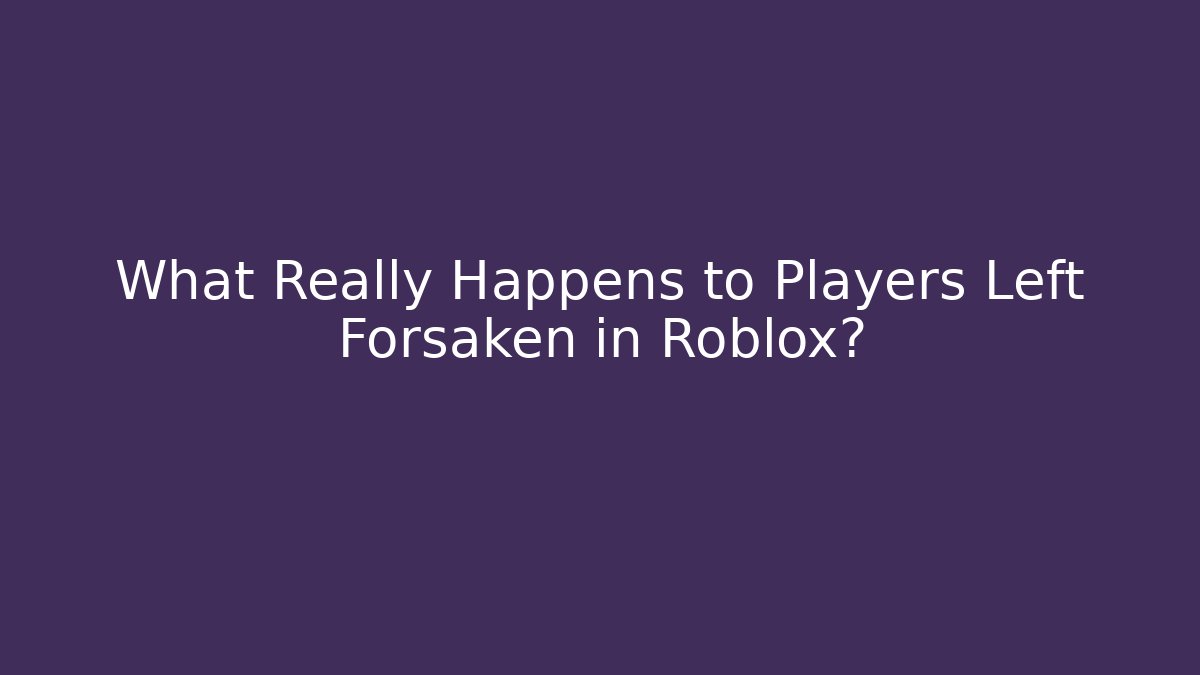 What Really Happens to Players Left Forsaken in Roblox?