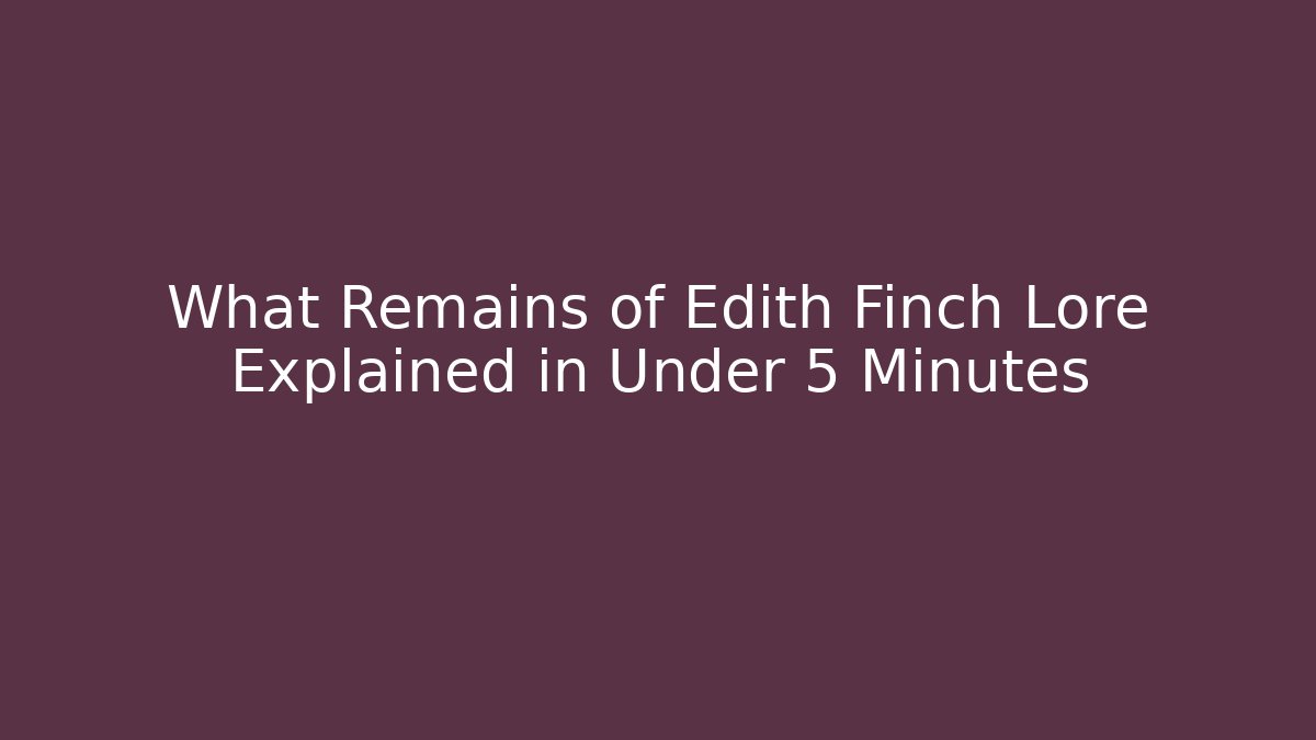 What Remains of Edith Finch Lore Explained in Under 5 Minutes
