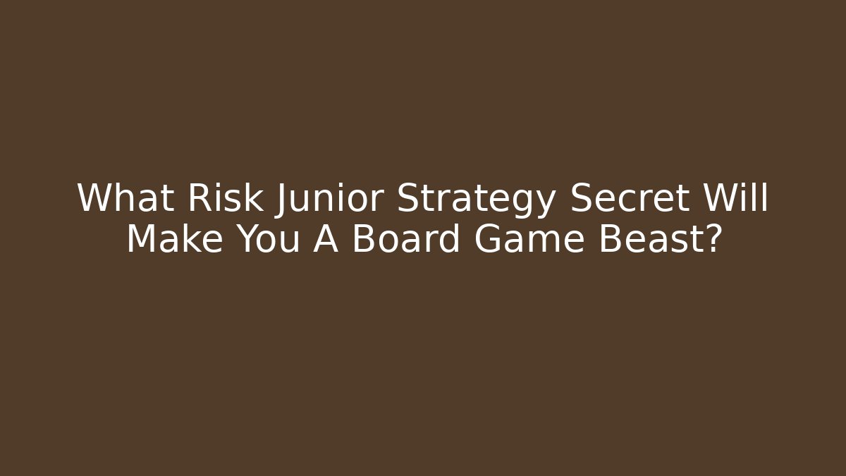 What Risk Junior Strategy Secret Will Make You A Board Game Beast?