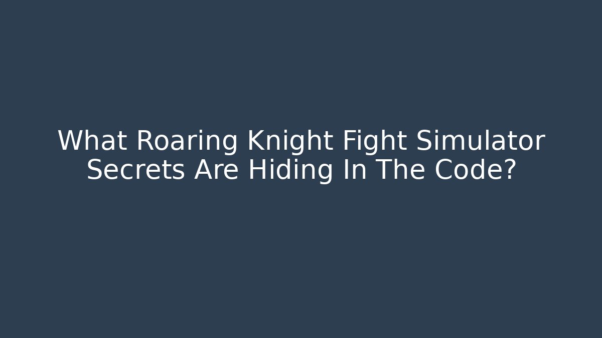What Roaring Knight Fight Simulator Secrets Are Hiding In The Code?