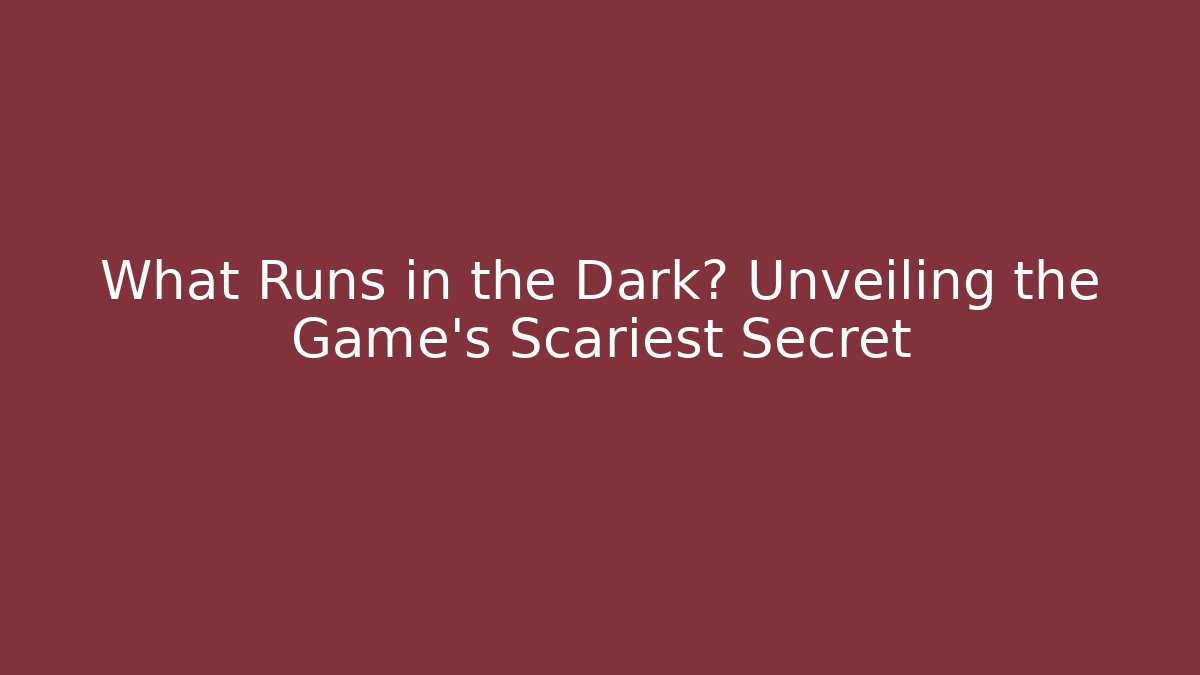 What Runs in the Dark? Unveiling the Game's Scariest Secret