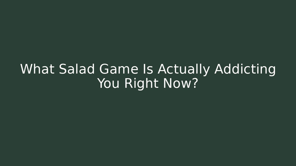 What Salad Game Is Actually Addicting You Right Now?