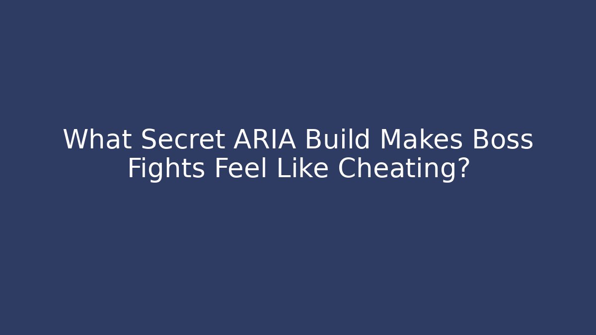 What Secret ARIA Build Makes Boss Fights Feel Like Cheating?