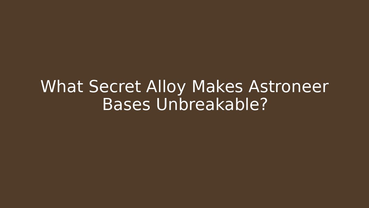 What Secret Alloy Makes Astroneer Bases Unbreakable?