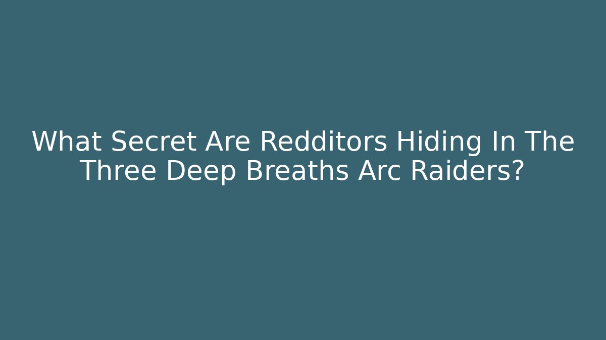What Secret Are Redditors Hiding In The Three Deep Breaths Arc Raiders?
