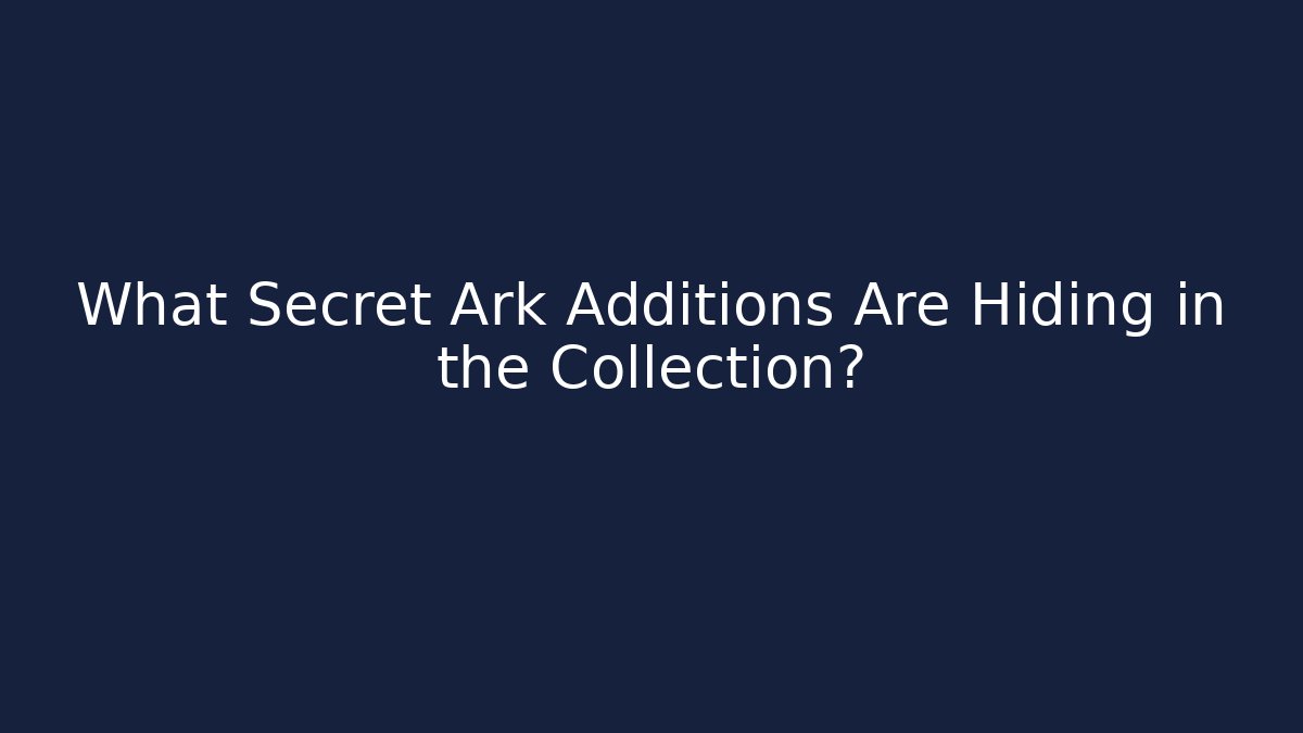 What Secret Ark Additions Are Hiding in the Collection?