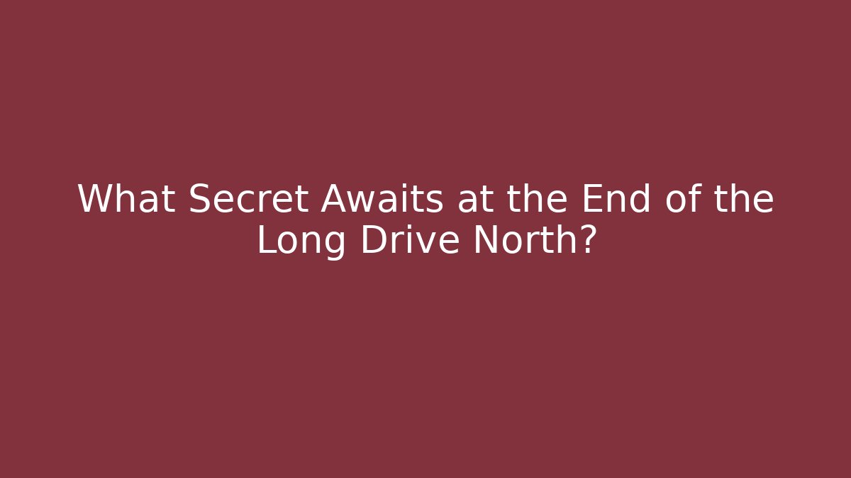 What Secret Awaits at the End of the Long Drive North?