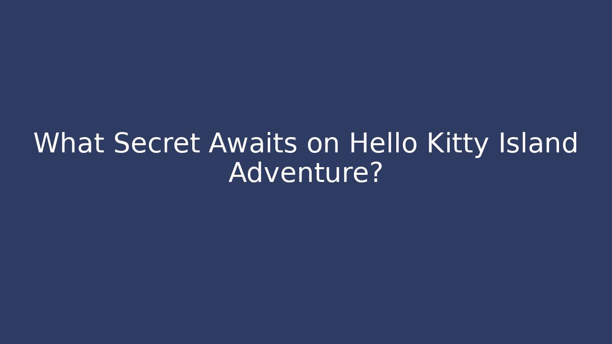 What Secret Awaits on Hello Kitty Island Adventure?