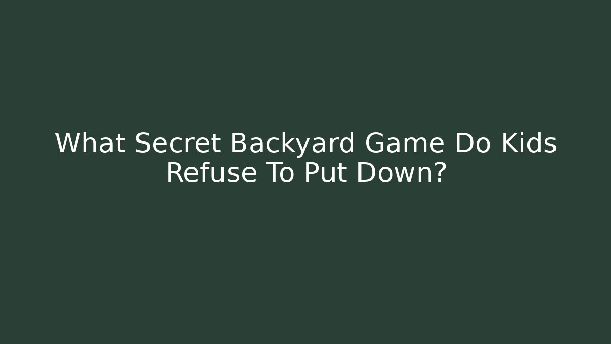 What Secret Backyard Game Do Kids Refuse To Put Down?