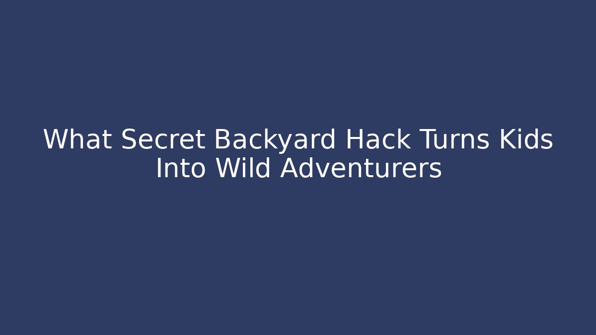 What Secret Backyard Hack Turns Kids Into Wild Adventurers