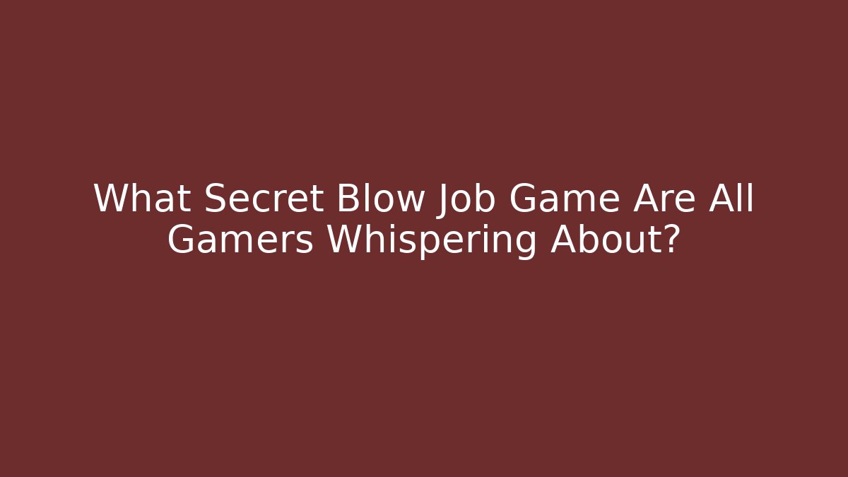What Secret Blow Job Game Are All Gamers Whispering About? - Felix Cat Insurance