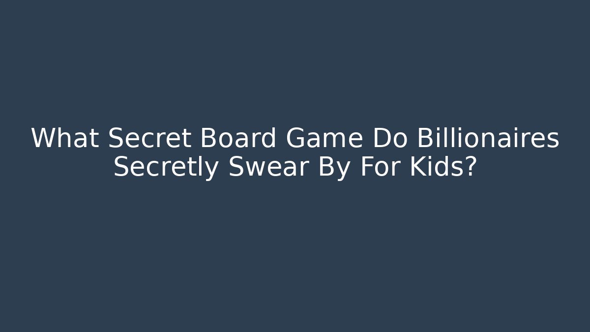 What Secret Board Game Do Billionaires Secretly Swear By For Kids?