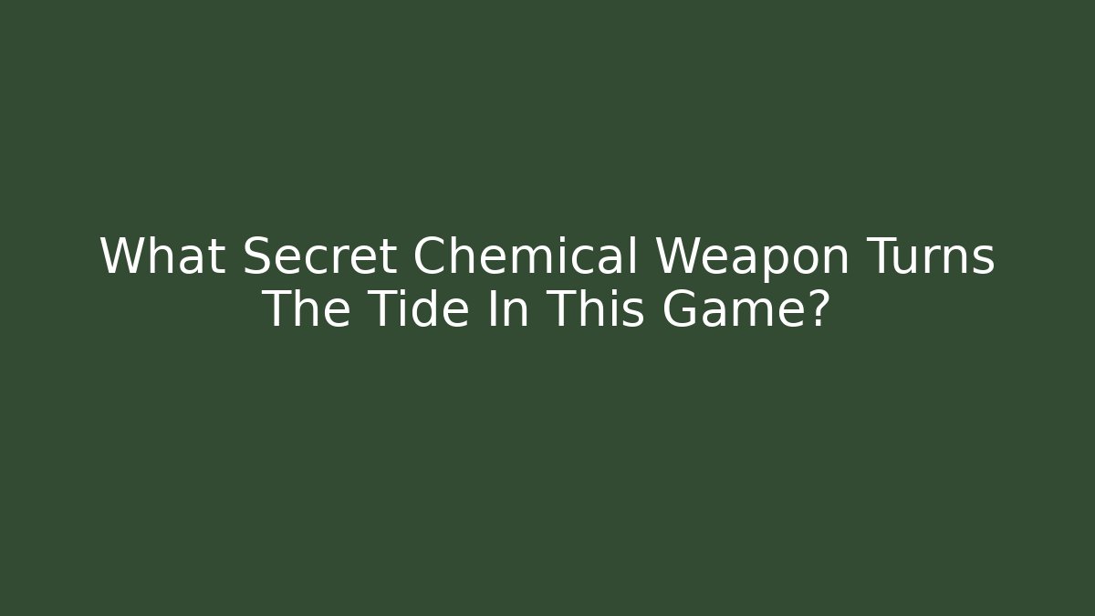 What Secret Chemical Weapon Turns The Tide In This Game?