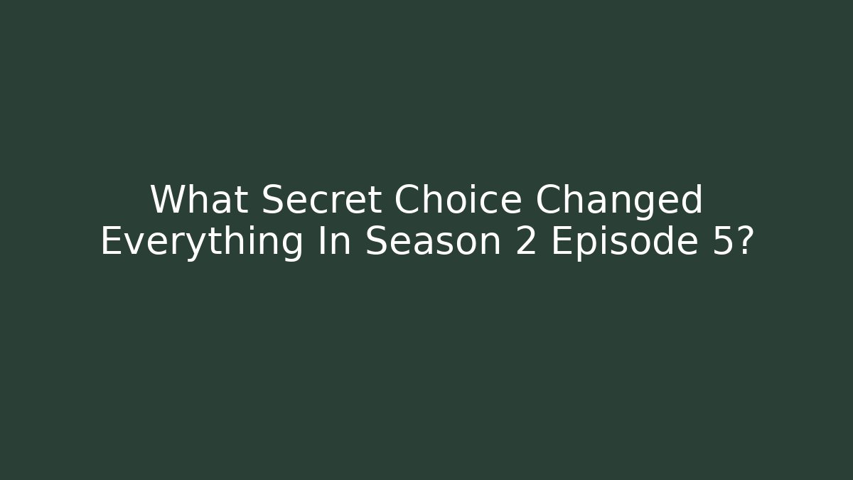What Secret Choice Changed Everything In Season 2 Episode 5?