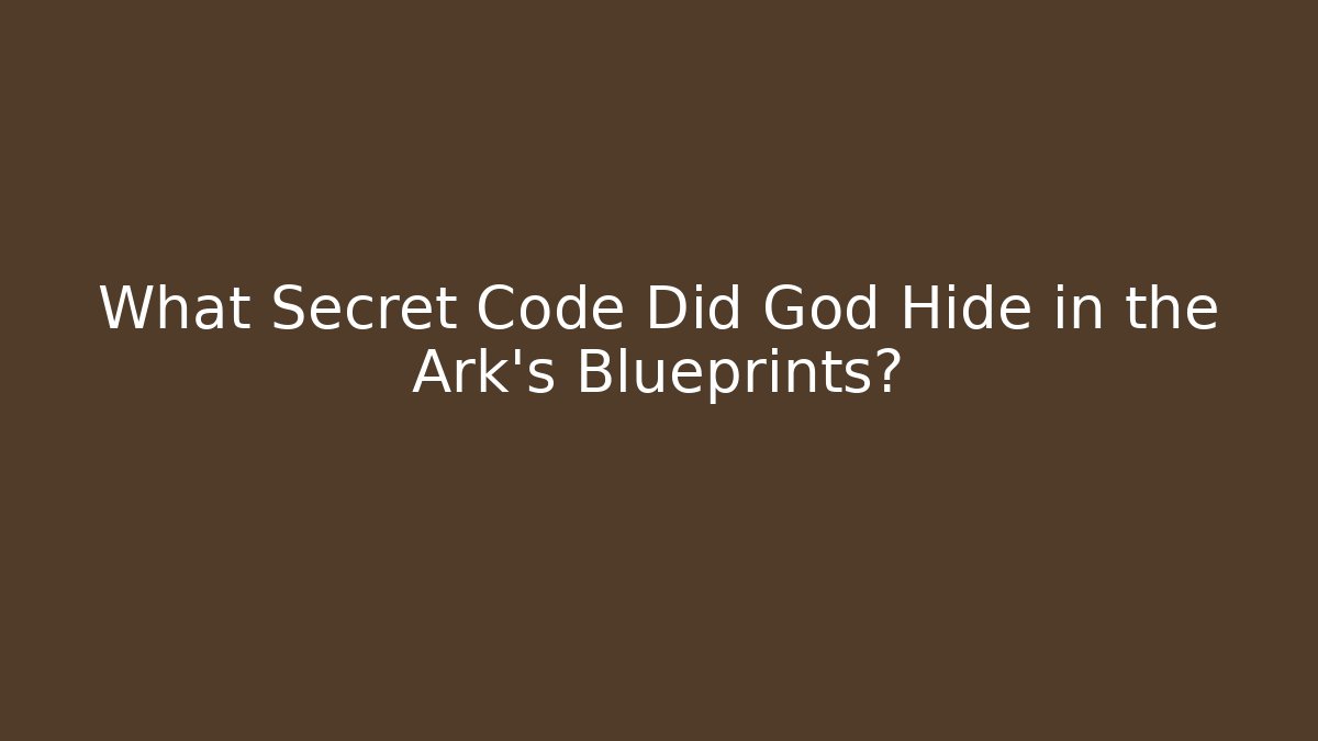 What Secret Code Did God Hide in the Ark's Blueprints?
