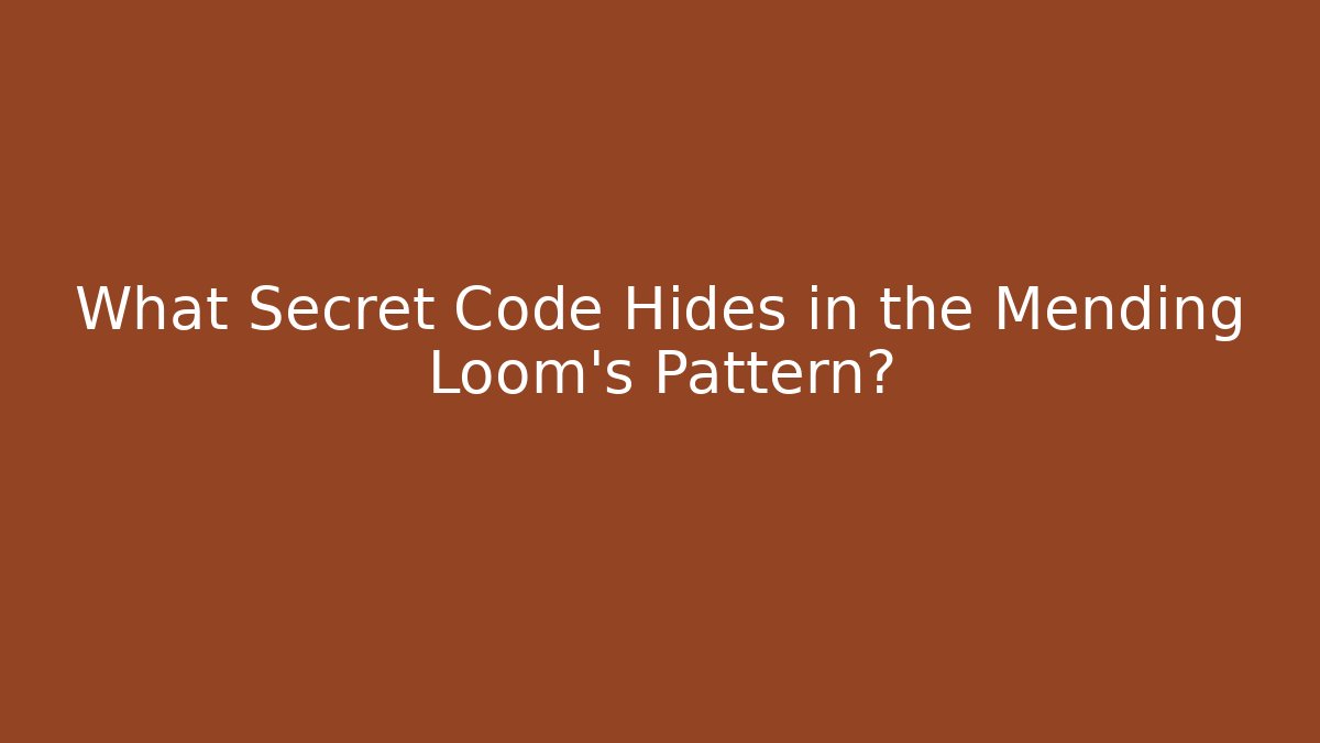What Secret Code Hides in the Mending Loom's Pattern?