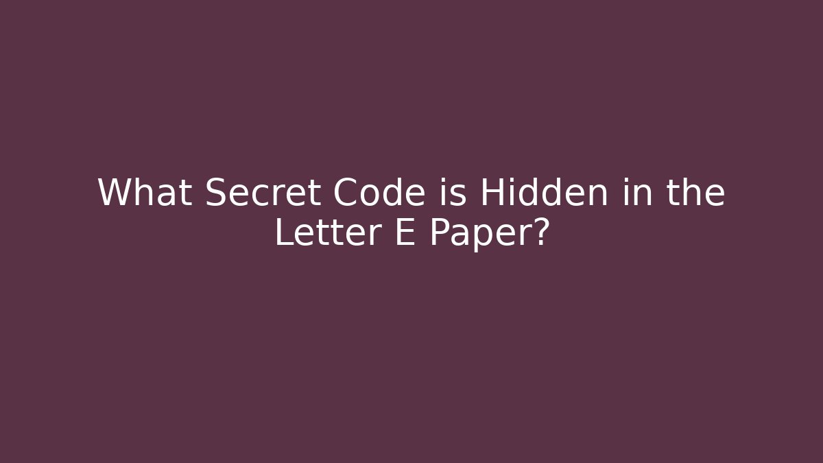 What Secret Code is Hidden in the Letter E Paper?