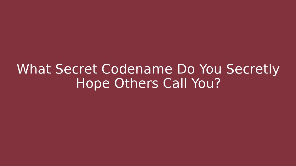 What Secret Codename Do You Secretly Hope Others Call You?