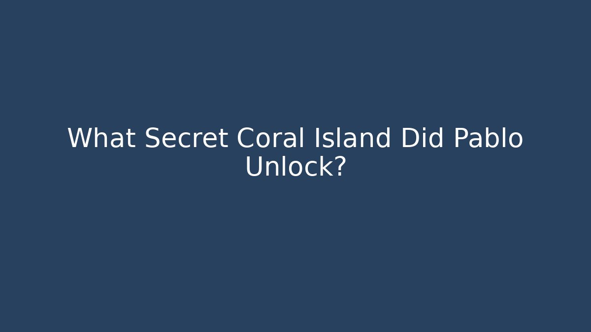 What Secret Coral Island Did Pablo Unlock?