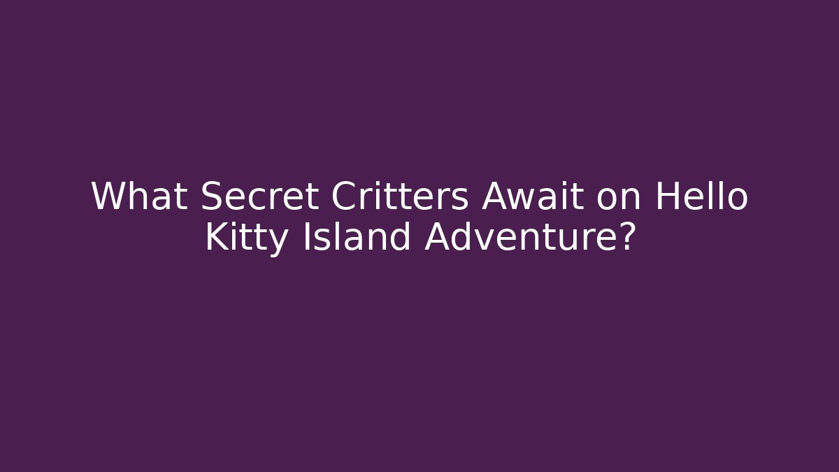 What Secret Critters Await on Hello Kitty Island Adventure?