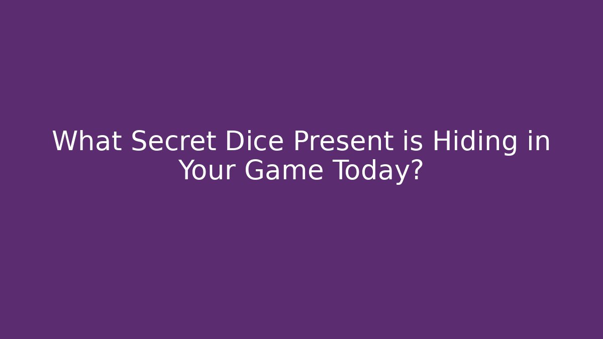 What Secret Dice Present is Hiding in Your Game Today?