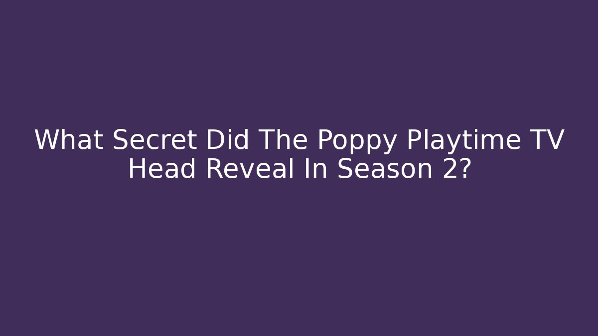 What Secret Did The Poppy Playtime TV Head Reveal In Season 2?