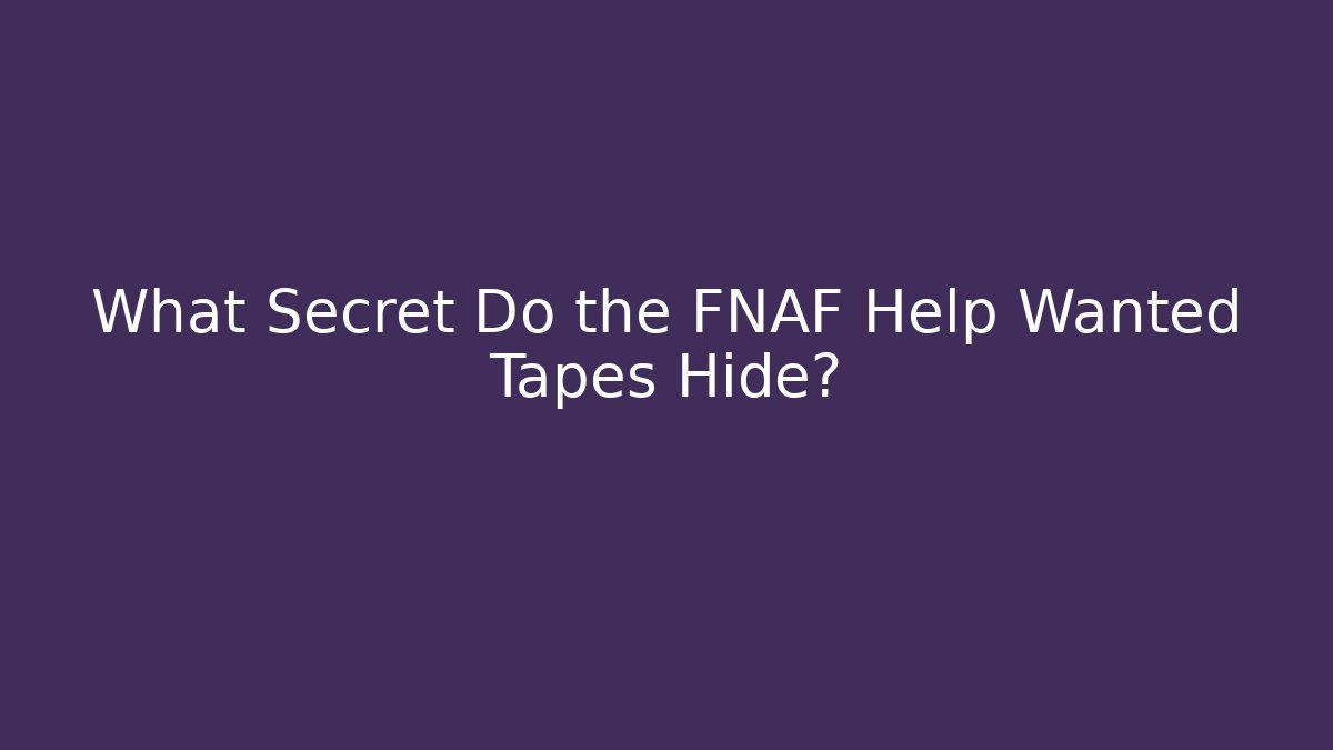 What Secret Do the FNAF Help Wanted Tapes Hide?