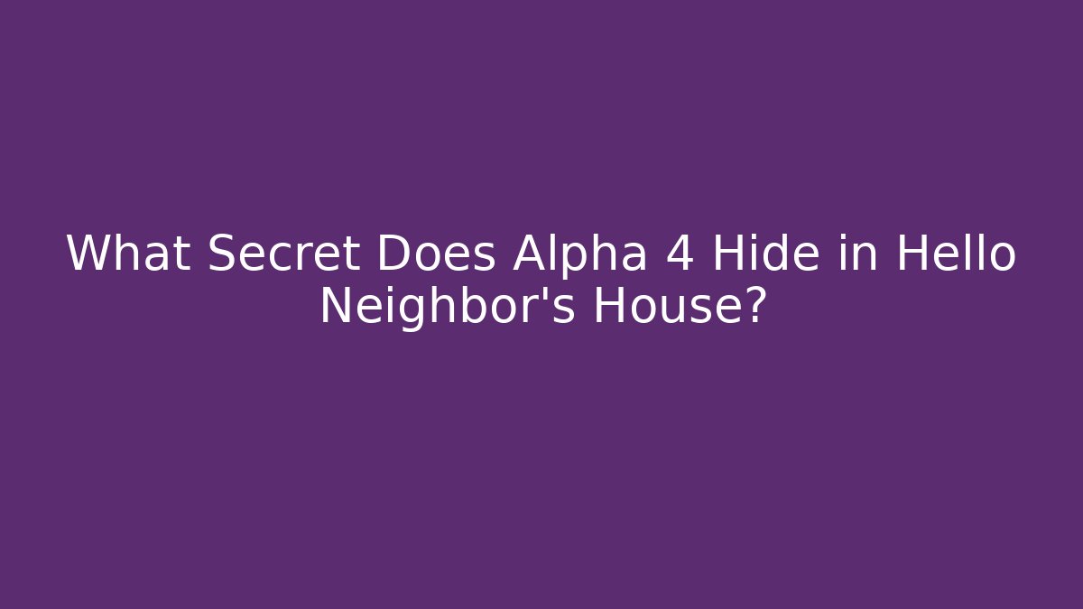 What Secret Does Alpha 4 Hide in Hello Neighbor's House?