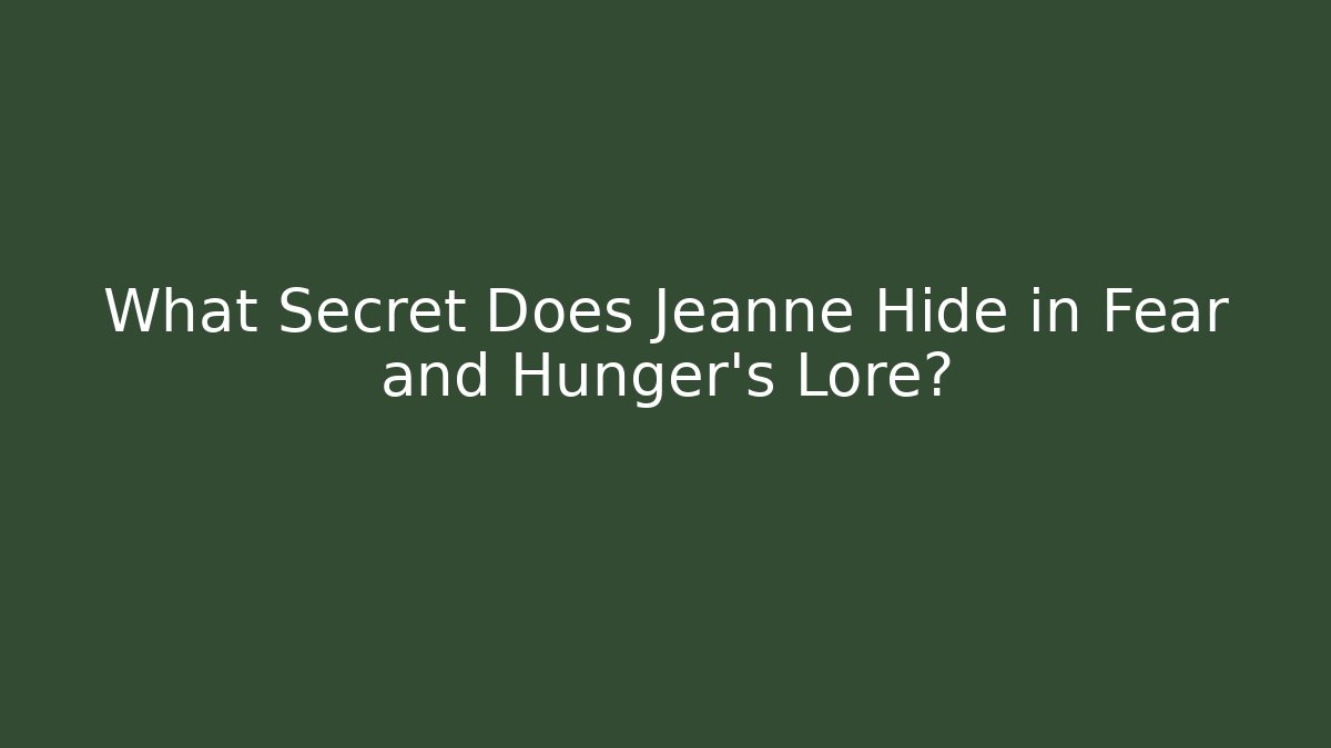 What Secret Does Jeanne Hide in Fear and Hunger's Lore?